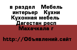  в раздел : Мебель, интерьер » Кухни. Кухонная мебель . Дагестан респ.,Махачкала г.